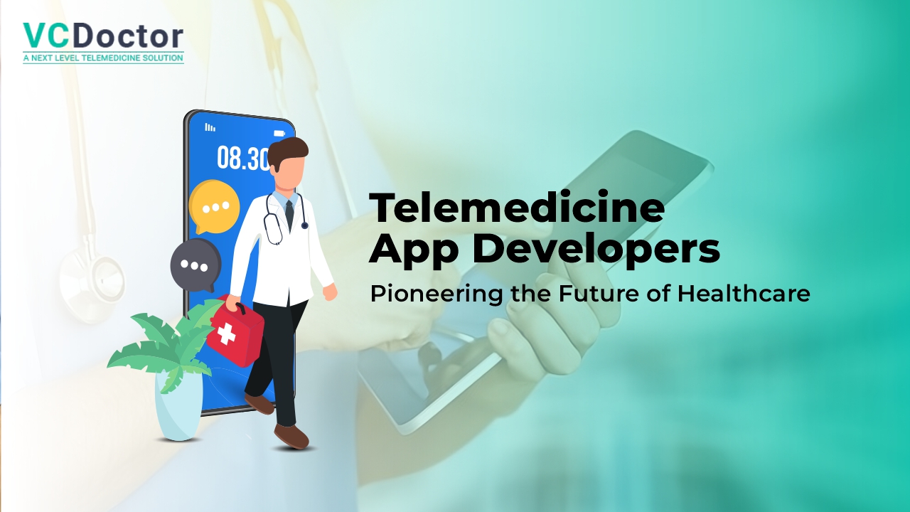 Telemedicine App Developers - Pioneering the Future of Healthcare